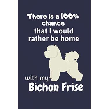 Imagem de There is a 100% chance that I would rather be home with my Bichon Frise: For Bichon Frise Dog Fans