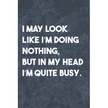 Imagem de I May Look Like I’m Doing Nothing, but in My Head I’m Quite Busy: Funny Office Gag Journal, Blank Lined Notebook, Gift For Coworkers Family And Friends