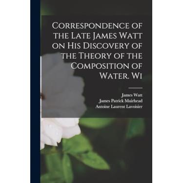 Imagem de Correspondence of the Late James Watt on his Discovery of the Theory of the Composition of Water. Wi