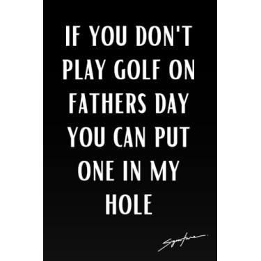 Imagem de IF Don't Play Golf On Fathers Day You Can Put One In My Hole: Funny Blank Lined Journal Notebook For Him - Personalized Gifts For Anniversary, ... Boyfriend - Great Alternative Greeting Card.