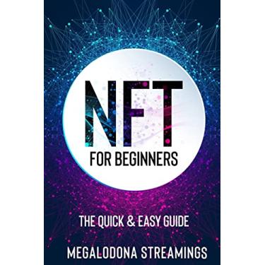 Imagem de NFT (Non-Fungible Token) For Beginners: THE QUICK & EASY GUIDE Explore The Top NFT Collections Across Multiple Protocols Like Ethereum, BSC, And Flow