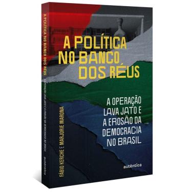 Imagem de a Política No Banco Dos Réus: a Operação Lava Jato e a Erosão Da Democracia No Brasil