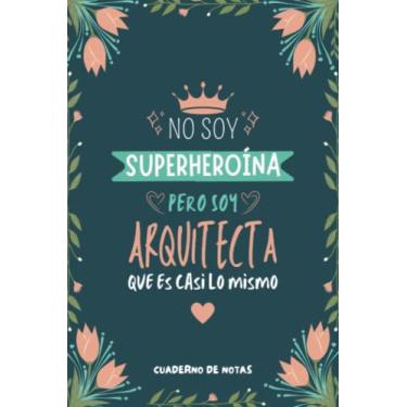 Imagem de Cuaderno de Notas - No Soy Superheroína Pero Soy Arquitecta que es Casi Lo Mismo: Diario y Libreta de Apuntes Regalo Para Chicas Arquitectas, Original y Divertido Regalo para Mujer Arquitecta