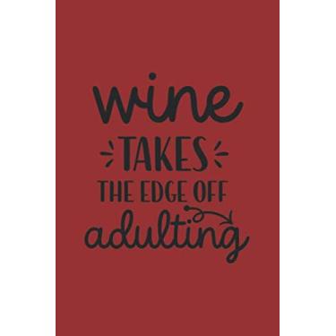 Imagem de Wine Takes The Edge Off Adulting: Ruled Wine Drinker Journal for Notes, Thoughts, Ideas, Reminders, Lists to do, Planning (6x9 inches) Lined DIN A3 Funny Saying Notebook