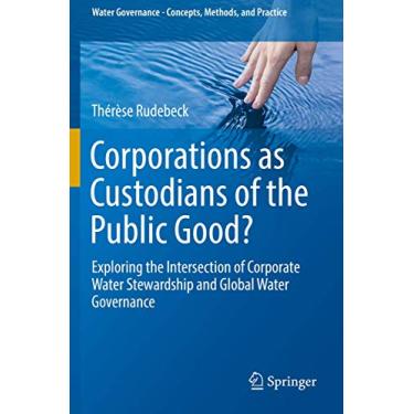 Imagem de Corporations as Custodians of the Public Good?: Exploring the Intersection of Corporate Water Stewardship and Global Water Governance