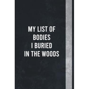 Imagem de My List of Bodies I Buried in the Woods: Funny Gag Office, Coworker Notebook, Sarcastic Humor, Employee Appreciation, Friends and Family, Journal | 6x9 in Blank Lined |