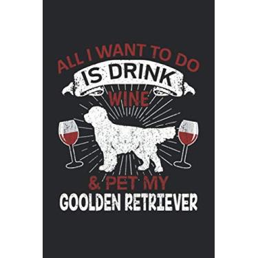 Imagem de All I Want To Do Is Drink Wine And Pet My Golden Retriever: 6" x 9" Blank - Notebook - Memo Book - Paperback - Journal - Diary - A funny gift for a ... or family to show how mutch there love t