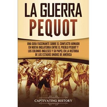 Imagem de La guerra Pequot: Una guía fascinante sobre el conflicto armado en Nueva Inglaterra entre el pueblo pequot y los colonos ingleses y su papel en la historia de los Estados Unidos de América