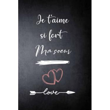 Imagem de Je t'aime si fort Ma sœur: Carnet de notes Citation et message amusante d'amour positive et valorisantes, jolie Cadeau d'amour à Ma sœur , Idéal pour les amoureux,