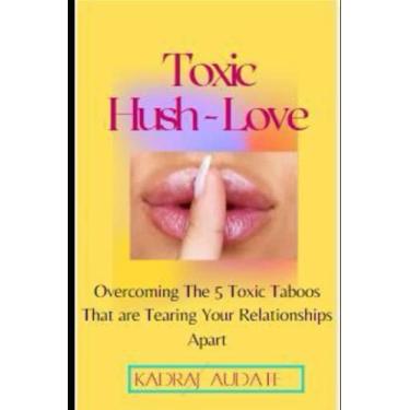 Imagem de Toxic Hush Love: Overcoming The 5 Toxic Taboos That Are Tearing Your Relationships Apart
