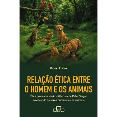 Imagem de Relação ética entre o homem e os animais: Ética prática na visão utilitarista de Peter Singer envolvendo os seres humanos e os animais