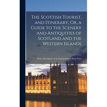 Imagem de The Scottish Tourist, and Itinerary; Or, a Guide to the Scenery and Antiquities of Scotland and the Western Islands: With a Description of the Principal Steam-Boat Tours