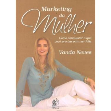 Imagem de Marketing Da Mulher - Como Conquistar o Que Você Precisa Para Ser Feli