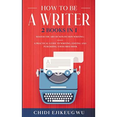 Imagem de How to Be a Writer: 2 Books in 1 Master the Art of Non-Fiction Writing: A Practical Guide to Writing, Editing and Publishing Your First Book