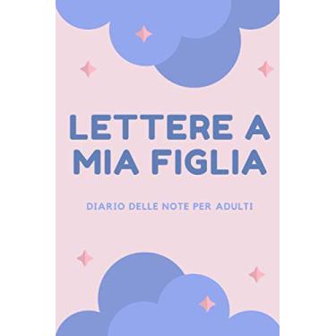 Imagem de Lettere A Mia Figlia: Diario delle note per adulti, Scrivi i ricordi ora, regalo premuroso per le neomamme, i padri, nuova mamma, 120 Pagine con strisce orizzontali (15.24 * 22.86 cm)