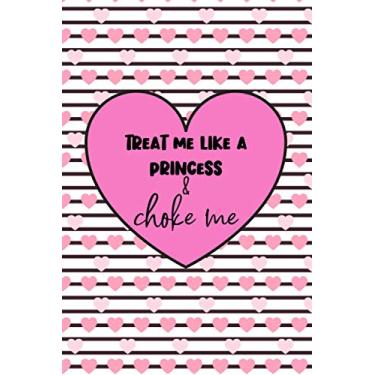 Imagem de Treat Me Like A Princess & Choke Me: Meadow Dragonfly Lined Notebook With A Naughty And Rude Quote; A Perfect Valentine's Day Gift For Him, Her, Boyfriend, Girlfriend, Husband or Wife
