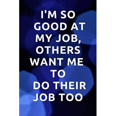 Imagem de I'm So Good At My Job, Others Want Me To Do Their Job Too: Office Lined Blank Notebook Journal, notebook for you or as a gift for your kids boy or ... Notebook Journal Funny Inspirational Quote