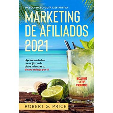 Imagem de Marketing de Afiliados 2021: Paso a Paso Guía Definitiva - ¡Aprenda a beber un mojito en la playa mientras tu dinero trabaja por ti!