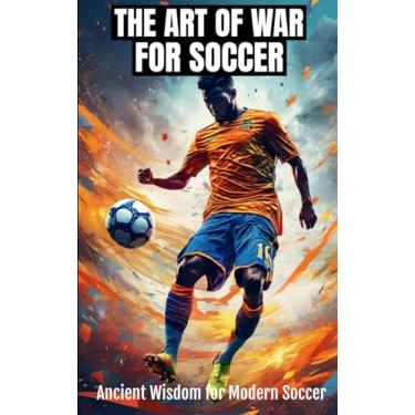 Imagem de The Art of War for Soccer: Applying Sun Tzu's Ancient Wisdom to Modern Soccer Coaching, Tactics, and Team Management