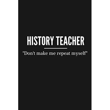 Imagem de Funny Don't Make Me Repeat Myself History Teacher Notebook and Gift: Journal notebook and history teacher appreciation gift