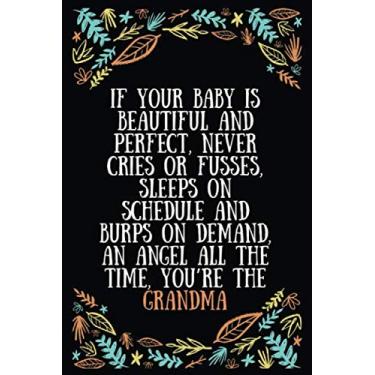 Imagem de If your baby is beautiful and perfect, never cries or fusses, sleeps on schedule and burps on demand, an angel all the time, you’re the grandma: Lined ... Expecting Grandmothers - 100 Pages Size 6 x 9