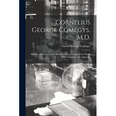 Imagem de Cornelius George Comegys, M.D.; His Life and Career in the Development of Cincinnati for Nearly Half a Century, With Appendix