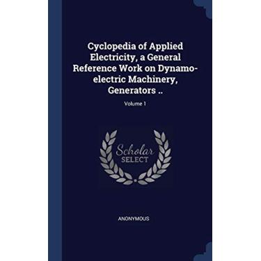 Imagem de Cyclopedia of Applied Electricity, a General Reference Work on Dynamo-electric Machinery, Generators ..; Volume 1