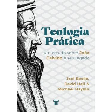 Imagem de Teologia Prática  Um Estudo Sobre João Calvino E Seu Legado  Editora T