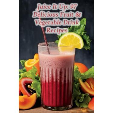 Imagem de Juice It Up: 97 Delicious Fruit & Vegetable Drink Recipes