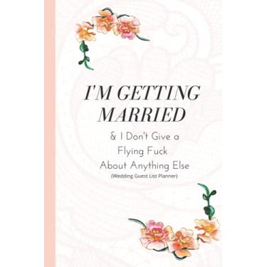 Imagem de I'm Getting Married and I don't give a flying fuck about anything else Wedding Guest List Planner 6"x9": notebook journal