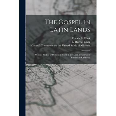 Imagem de The Gospel in Latin Lands [microform]: Outline Studies of Protestant Work in the Latin Countries of Europe and America