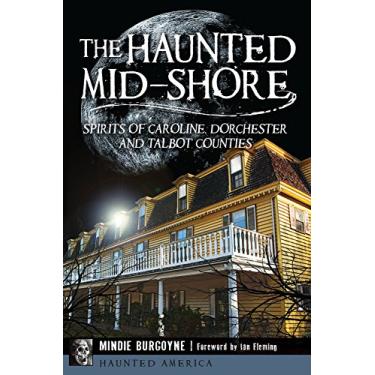 Imagem de The Haunted Mid-Shore: Spirits of Caroline, Dorchester and Talbot Counties (Haunted America) (English Edition)