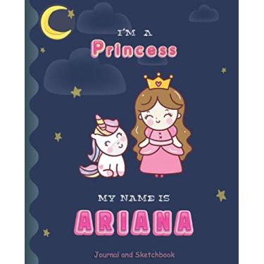 Imagem de I'm a Princess My Name is Ariana: Princess and unicorn Journal And Sketchbook for Girls/Perfect for writing, doodling and sketching/Best Birthday Gift for Children/Size 7.5"x9.25"/Pink Name
