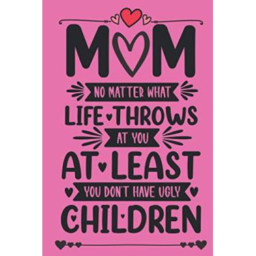 Imagem de Mom No Matter What Life Throws At You At Least You Don't Have Ugly Children: Funny Notebook Gift For Mom From Kids For Birthday or Mothers Day - Pink