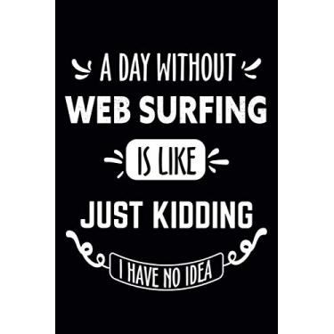 Imagem de A Day Without Web Surfing Is Like... Just Kidding I Have No Idea: Web Surfing Journal - Lined Notebook - Elegant Gift for Web Surfing Lovers, Diaries and Other Gifts for Women and Men