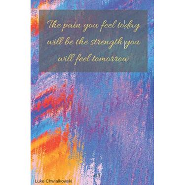 Imagem de The Pain You Feel Today Will Be The Strength You Will Feel Tomorrow Luke Chwialkowski v13: Motivational Notebook For All People, Journal, Diary (110 Pages, Dotted, 6 x 9)