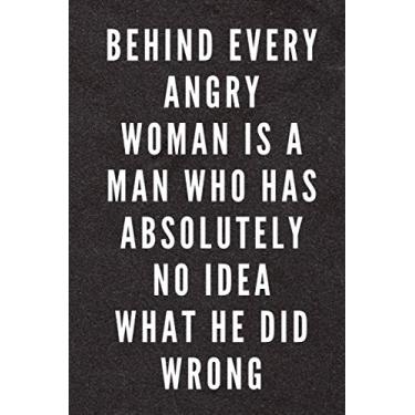 Imagem de Behind Every Angry Woman Is A Man Who Has Absolutely No Idea What He Did Wrong: Funny/Sarcastic Quote Gag Gift Notebook for Coworkers, Friends and Family – 6” x 9” Single Lined with 120 Pages