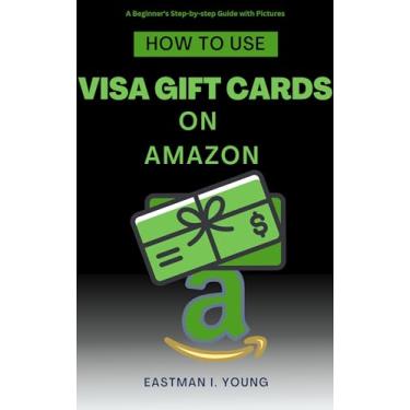 Imagem de How to Use Visa Gift Cards on Amazon: A Beginner's Step-by-step Guide with Pictures (Eastman's Beginners Fast Guide Book 3) (English Edition)