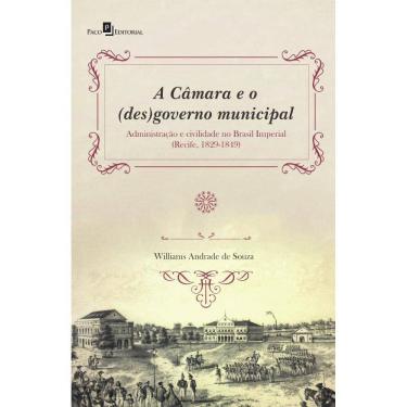 Imagem de A Câmara e o (des)governo municipal: Administração e civilidade no Brasil Imperial (Recife, 1829-1849)