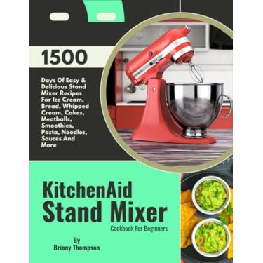 Imagem de KitchenAid Stand Mixer Cookbook For Beginners: 1500 Days Of Easy & Delicious Stand Mixer Recipes For Ice Cream, Bread, Whipped Cream, Cakes, Meatballs, Smoothies, Pasta, Noodles, Sauces And More