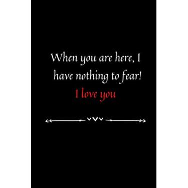 Imagem de When you are here, I have nothing to fear! I love you: A Blank Lined Notebook Gift for Birthday Valentine's Day Christmas. Gift for Lover, Boys, Girls, Husband, Wife ,MOM,DAD