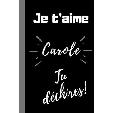 Imagem de Je t'aime Carole, Tu déchires !: Cadeau qui déchire prénom Carole pour dire je t'aime de façon original, drôle à sa fille, femme, amie, sœur pour ... Carole, 100 pages lignées, format 6*9 pouces