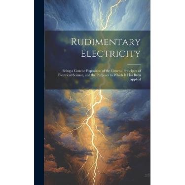 Imagem de Rudimentary Electricity: Being a Concise Exposition of the General Principles of Electrical Science, and the Purposes to Which It Has Been Applied