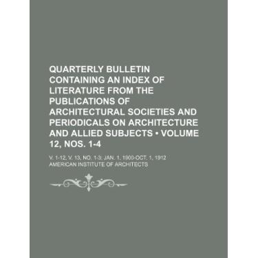Imagem de Quarterly Bulletin Containing an Index of Literature From the Publications of Architectural Societies and Periodicals on Architecture and Allied ... V. 13, No. 1-3 Jan. 1, 1900-Oct. 1, 1912