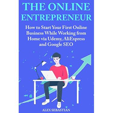 Imagem de The Online Entrepreneur: How to Start Your First Online Business While Working from Home via Udemy, AliExpress and Google SEO (English Edition)