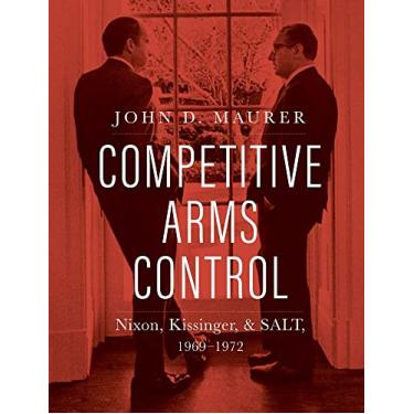 Imagem de Competitive Arms Control: Nixon, Kissinger, and Salt, 1969-1972