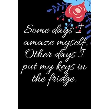 Imagem de Some days I amaze myself. Other days I put my keys in the fridge: Some days I amaze myself other days, Lined Notebook/Journal Gift, 120 Pages, 6x9