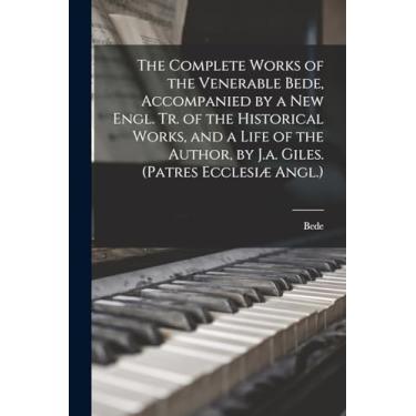 Imagem de The Complete Works of the Venerable Bede, Accompanied by a New Engl. Tr. of the Historical Works, and a Life of the Author, by J.a. Giles. (Patres Ecclesiæ Angl.)