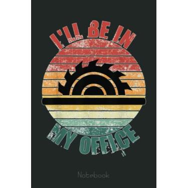 Imagem de I'll Be In My Office Funny Woodworking Carpenter Carpentry Notebook: Funny Notebook Gift - Lined Journal 6x9 inches - Funny Gifts For Co-workers, Friends and Family
