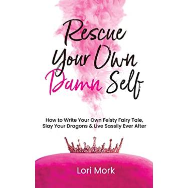 Imagem de Rescue Your Own Damn Self: How to Write Your Own Feisty Fairytale, Slay Your Dragons, and Live Sassily Ever After